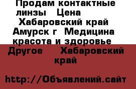 Продам контактные линзы › Цена ­ 1 000 - Хабаровский край, Амурск г. Медицина, красота и здоровье » Другое   . Хабаровский край